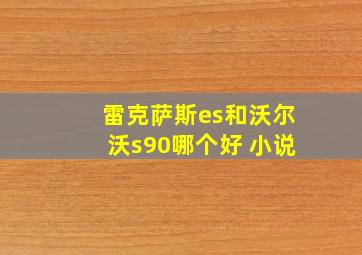 雷克萨斯es和沃尔沃s90哪个好 小说